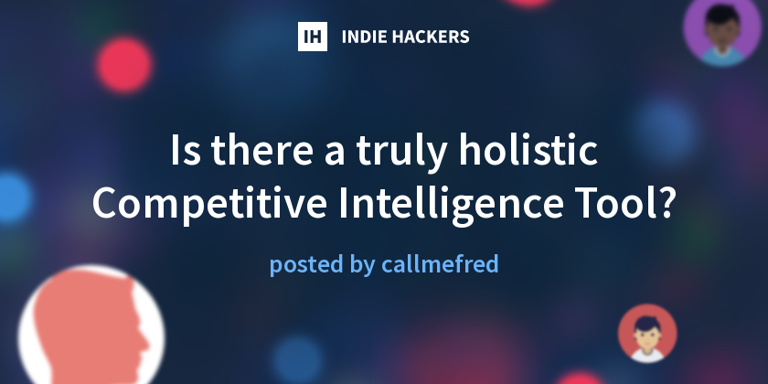 Is there a truly holistic Competitive Intelligence Tool? - Indie Hackers