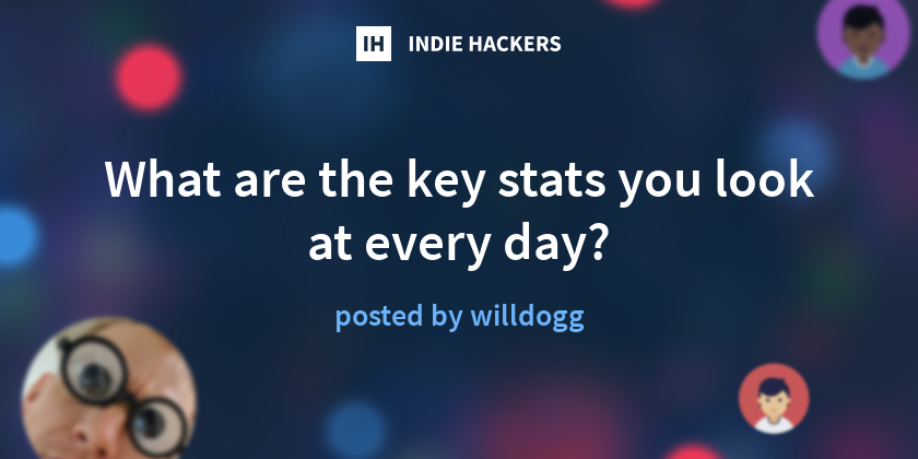 What are the key stats you look at every day? - Indie Hackers