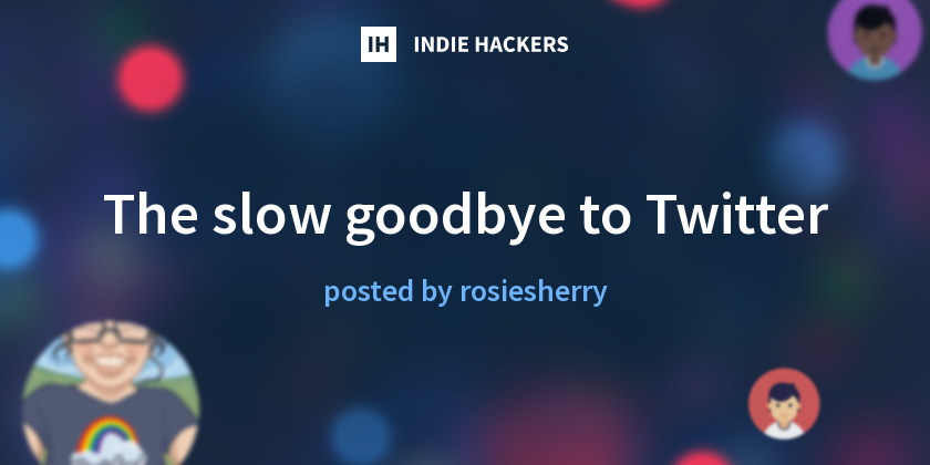 The slow goodbye to Twitter - Indie Hackers