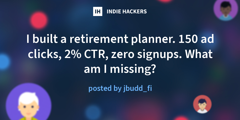 I built a retirement planner. 150 ad clicks, 2% CTR, zero signups. What am I missing?