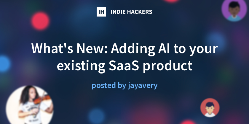 What's New: Adding AI to your existing SaaS product - Indie Hackers
