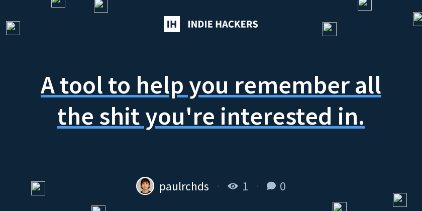 A tool to help you remember all the shit you're interested in. - Indie ...