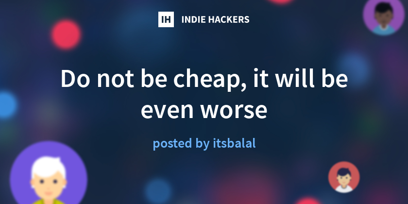 Do not be cheap, it will be even worse - Indie Hackers