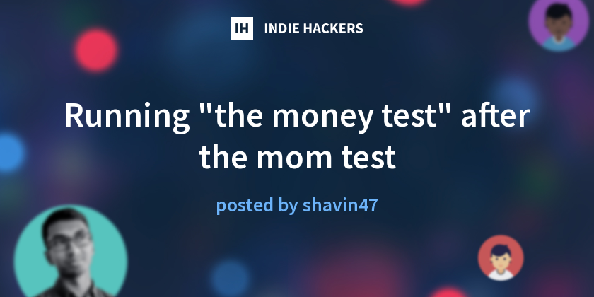 Running "the money test" after the mom test - Indie Hackers