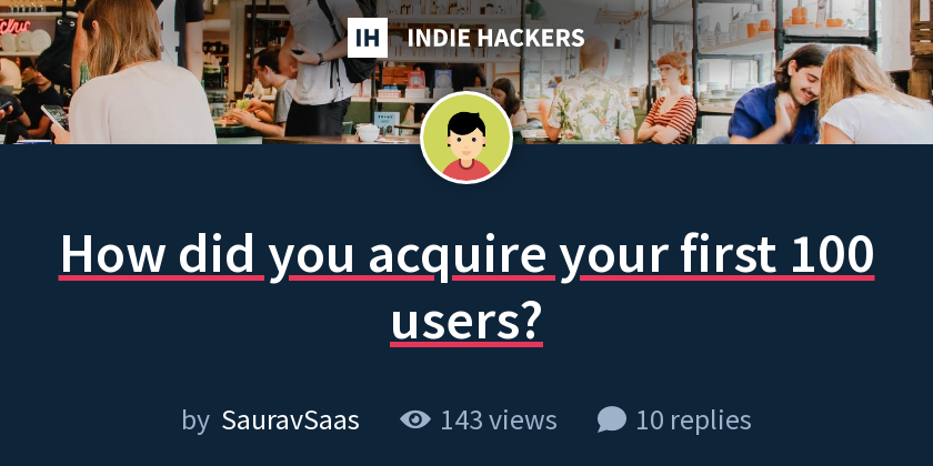 How did you acquire your first 100 users? - Indie Hackers