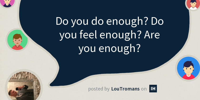 Do you do enough? Do you feel enough? Are you enough?