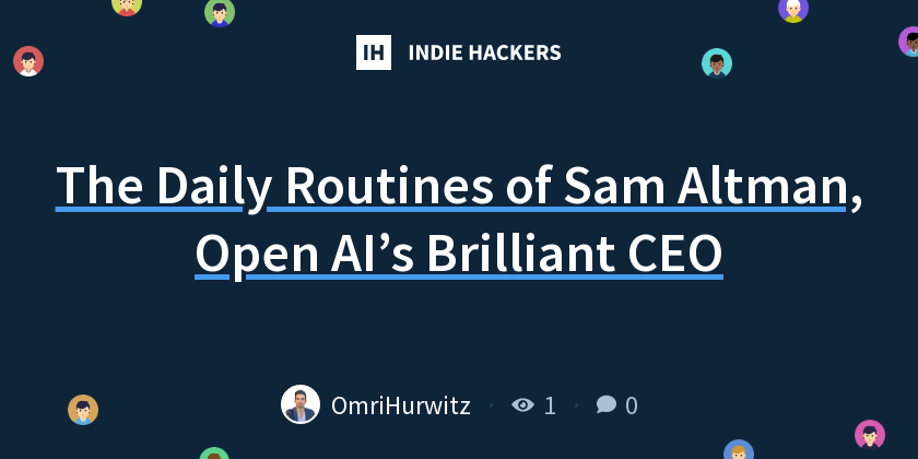 The Daily Routines of Sam Altman, Open AI’s Brilliant CEO - Indie Hackers