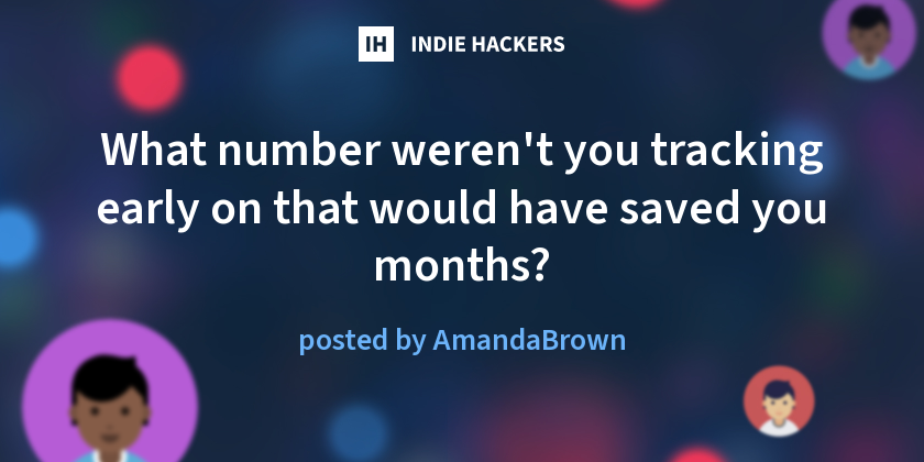 What number weren't you tracking early on that would have saved you months?