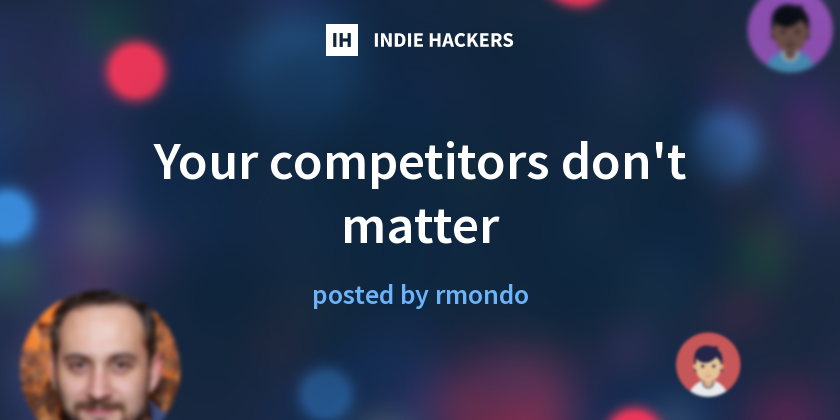 Your competitors don't matter - Indie Hackers