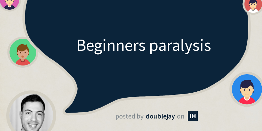 Beginners paralysis - Indie Hackers
