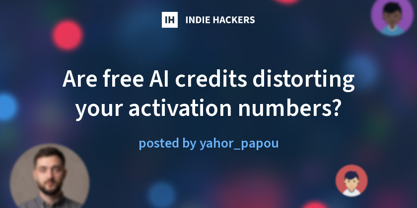 Are free AI credits distorting your activation numbers? - Indie Hackers