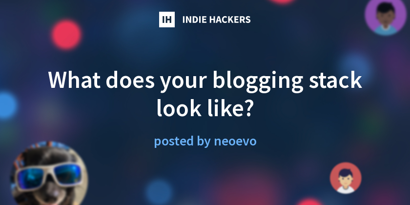 What does your blogging stack look like? - Indie Hackers