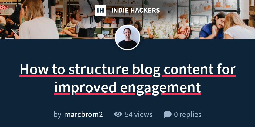How to structure blog content for improved engagement - Indie Hackers