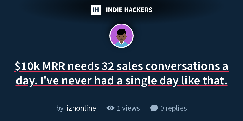 $10k MRR needs 32 sales conversations a day. I've never had a single day like that.