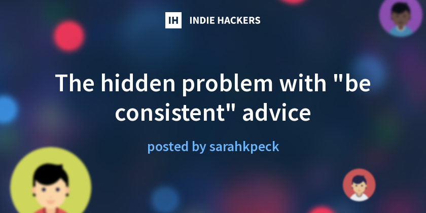 The hidden problem with "be consistent" advice - Indie Hackers