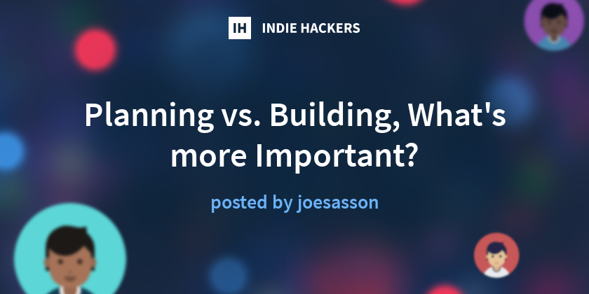 Planning vs. Building, What's more Important? - Indie Hackers