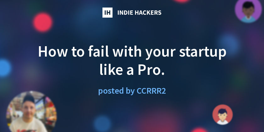 How to fail with your startup like a Pro. - Indie Hackers