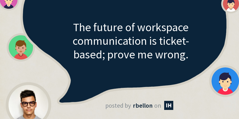 The future of workspace communication is ticket-based; prove me wrong ...