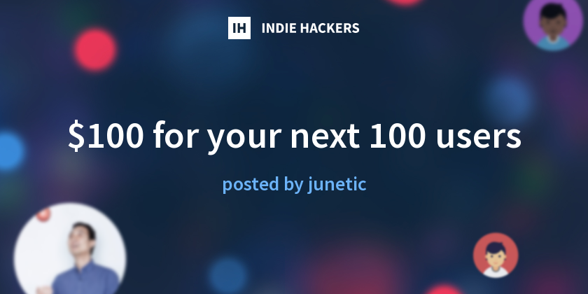 $100 for your next 100 users - Indie Hackers