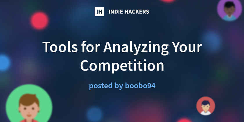 Tools for Analyzing Your Competition - Indie Hackers