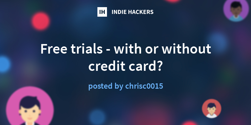 Free trials - with or without credit card? - Indie Hackers