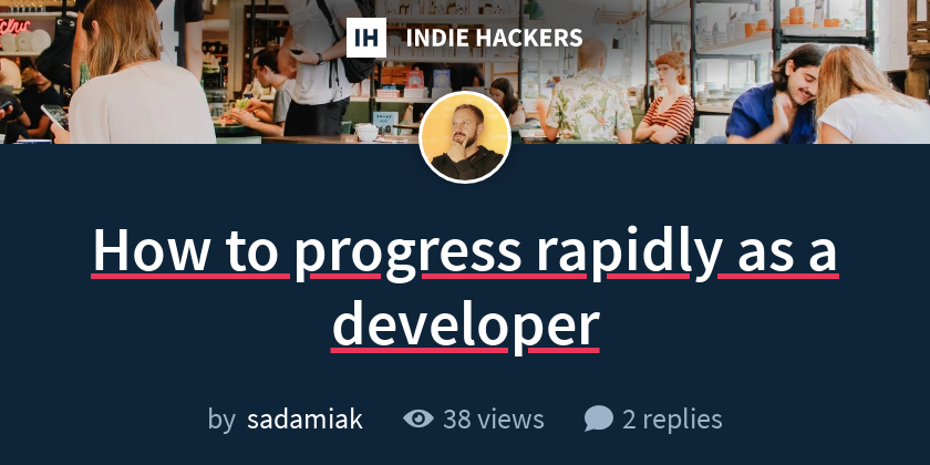 How to progress rapidly as a developer - Indie Hackers