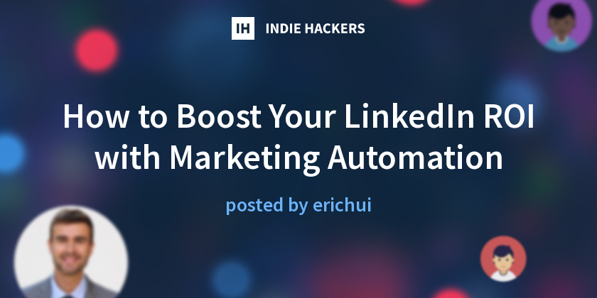 How to Boost Your LinkedIn ROI with Marketing Automation - Indie Hackers