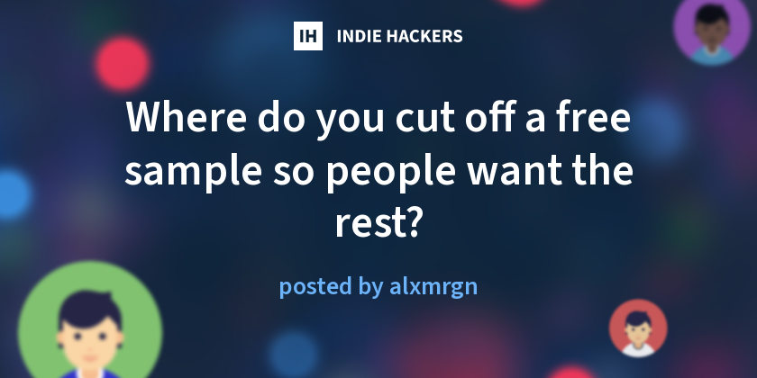 Where do you cut off a free sample so people want the rest? - Indie Hackers