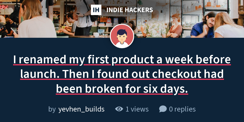 I renamed my first product a week before launch. Then I found out checkout had been broken for six days.