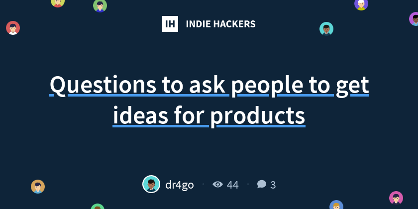 Questions to ask people to get ideas for products - Indie Hackers