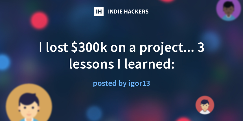 I lost $300k on a project... 3 lessons I learned: - Indie Hackers