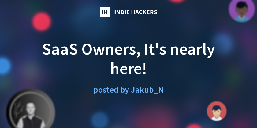 SaaS Owners, It's nearly here! - Indie Hackers
