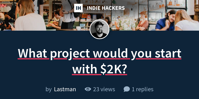 What project would you start with $2K? - Indie Hackers