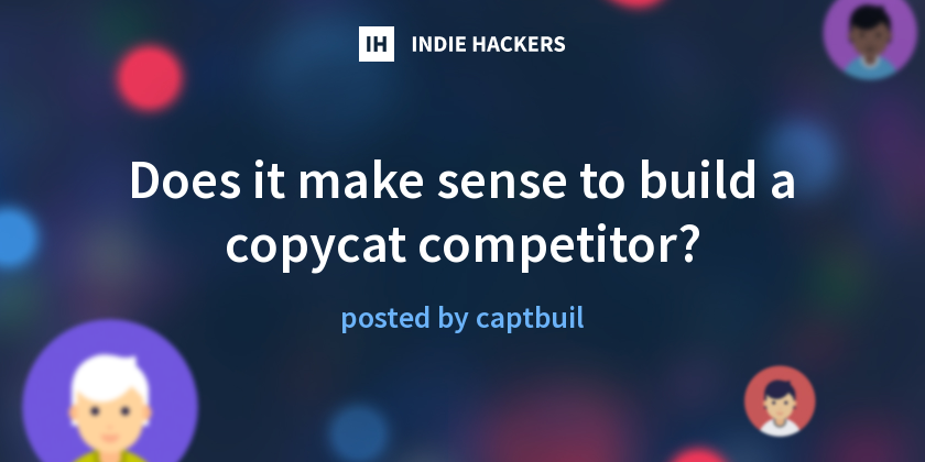 Does it make sense to build a copycat competitor? - Indie Hackers