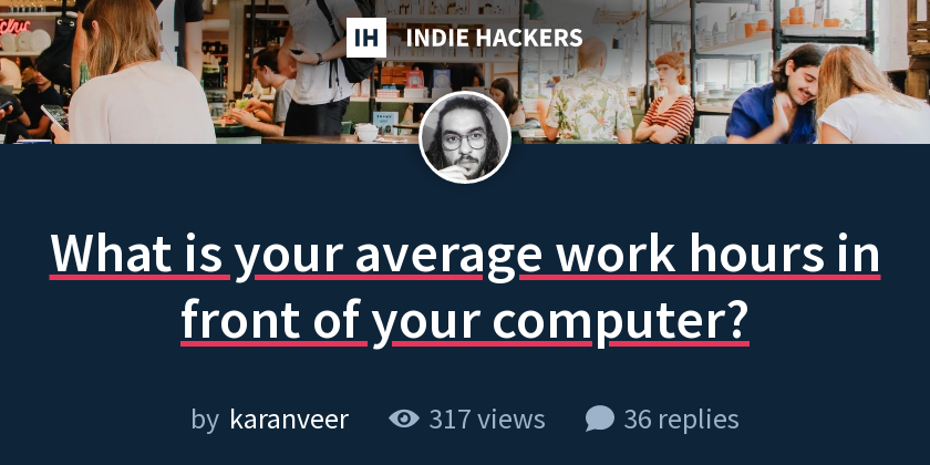 What is your average work hours in front of your computer? - Indie Hackers