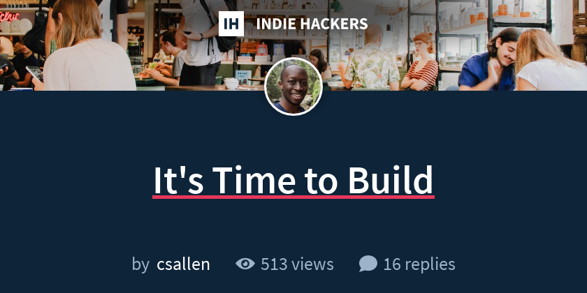 It's Time to Build - Indie Hackers