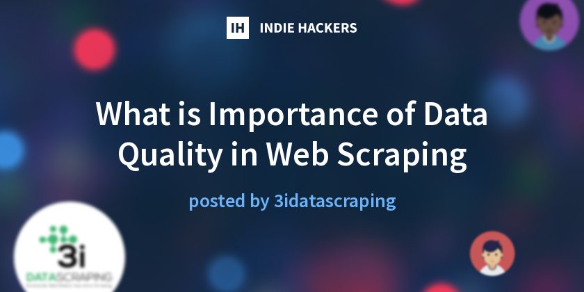 What is Importance of Data Quality in Web Scraping - Indie Hackers
