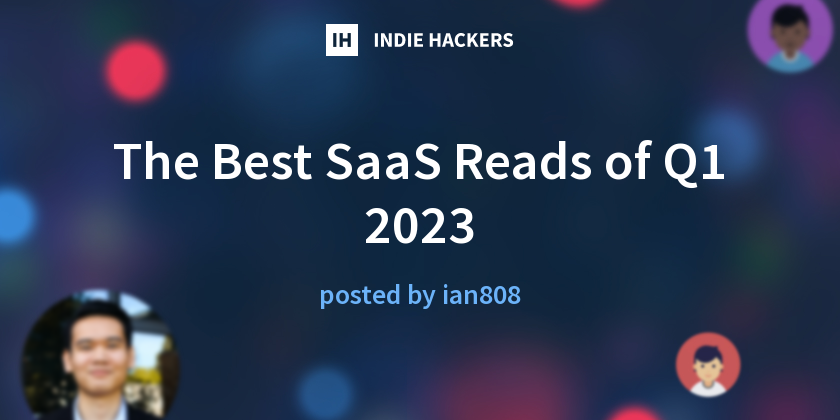 The Best SaaS Reads of Q1 2023 - Indie Hackers