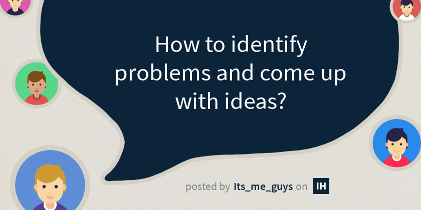 How to identify problems and come up with ideas? - Indie Hackers