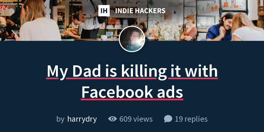 My Dad is killing it with Facebook ads - Indie Hackers