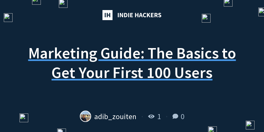 Marketing Guide: The Basics to Get Your First 100 Users - Indie Hackers