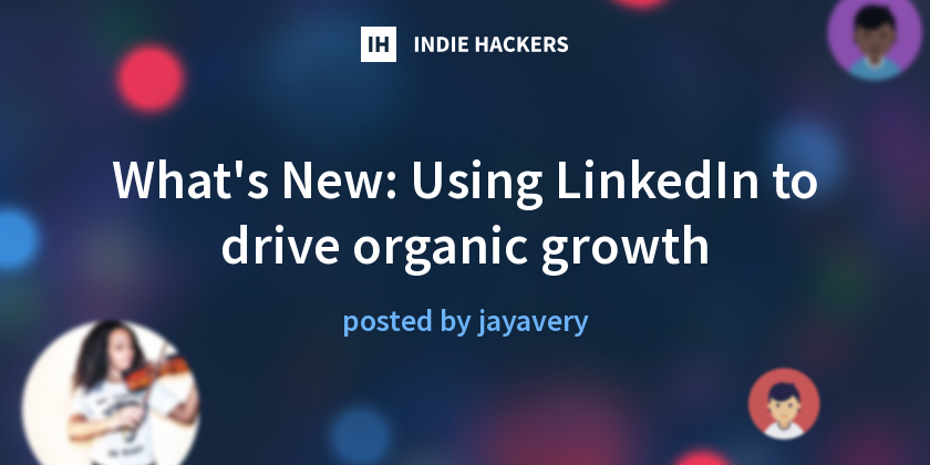 What's New: Using LinkedIn to drive organic growth - Indie Hackers