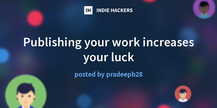Publishing your work increases your luck - Indie Hackers