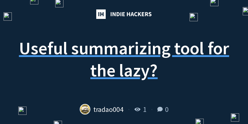 Useful summarizing tool for the lazy? - Indie Hackers