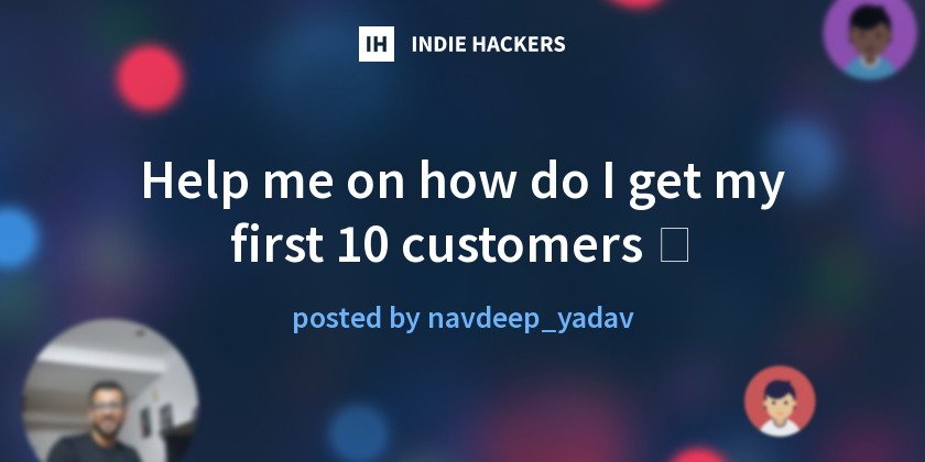 Help me on how do I get my first 10 customers 😥 - Indie Hackers