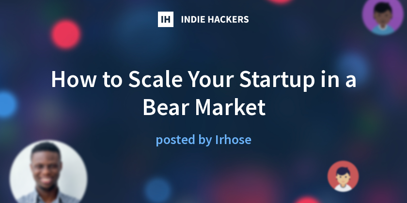 How to Scale Your Startup in a Bear Market - Indie Hackers