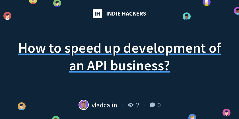 How to speed up development of an API business? - Indie Hackers