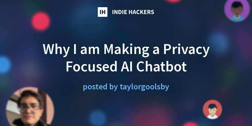 Why I am Making a Privacy Focused AI Chatbot - Indie Hackers