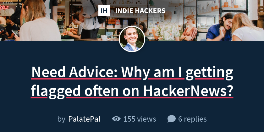 Need Advice: Why am I getting flagged often on HackerNews? - Indie Hackers
