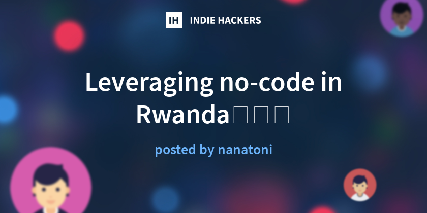 Leveraging no-code in Rwanda👩🏽‍💻 - Indie Hackers